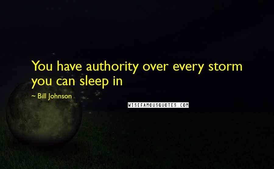 Bill Johnson Quotes: You have authority over every storm you can sleep in