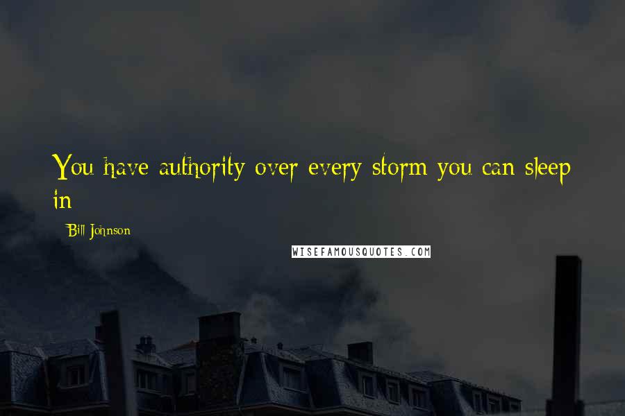 Bill Johnson Quotes: You have authority over every storm you can sleep in