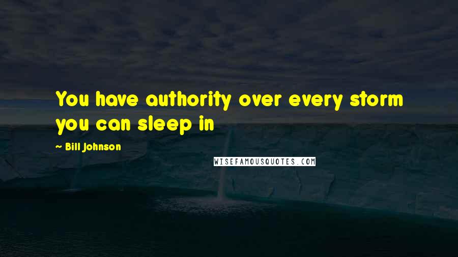 Bill Johnson Quotes: You have authority over every storm you can sleep in