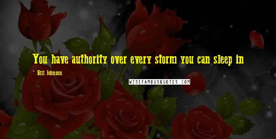 Bill Johnson Quotes: You have authority over every storm you can sleep in