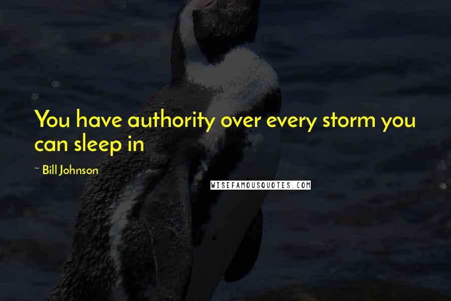 Bill Johnson Quotes: You have authority over every storm you can sleep in