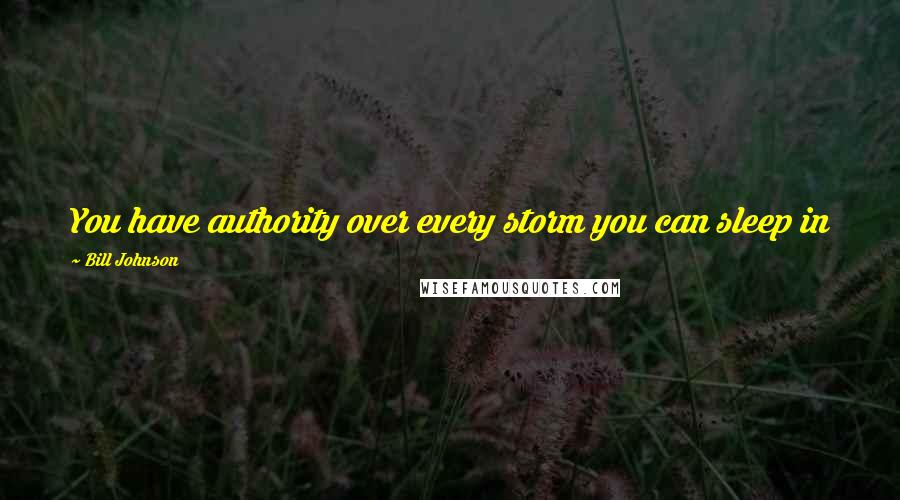 Bill Johnson Quotes: You have authority over every storm you can sleep in