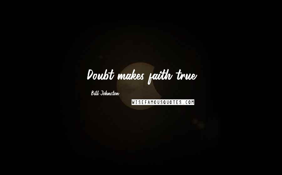Bill Johnston Quotes: Doubt makes faith true