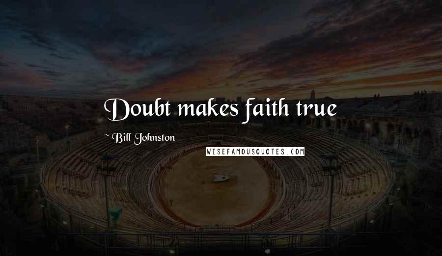 Bill Johnston Quotes: Doubt makes faith true