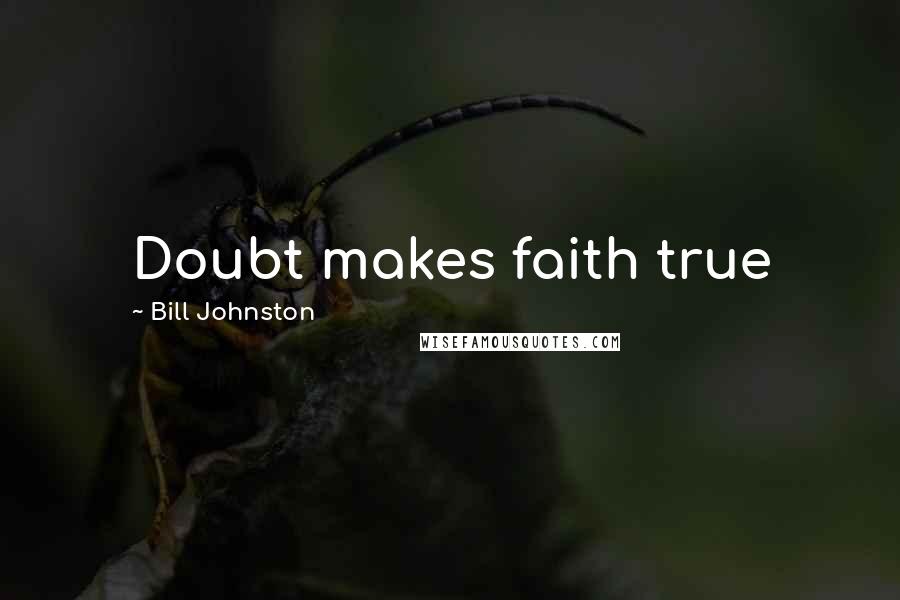 Bill Johnston Quotes: Doubt makes faith true