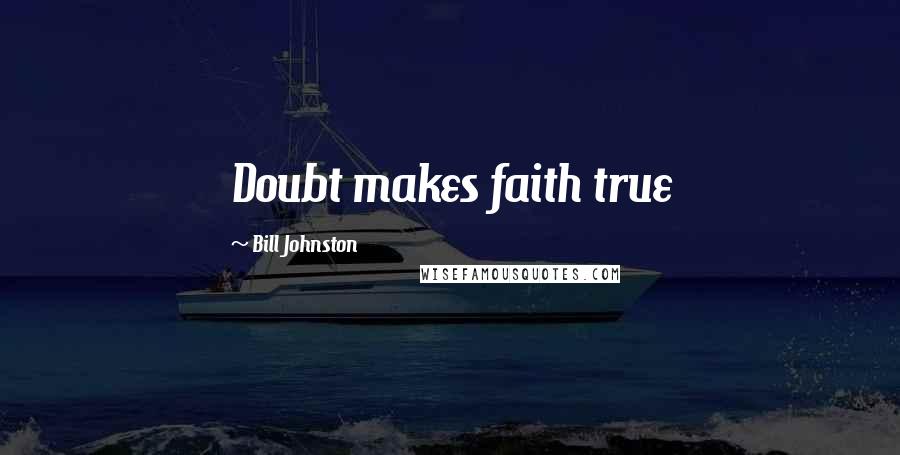 Bill Johnston Quotes: Doubt makes faith true