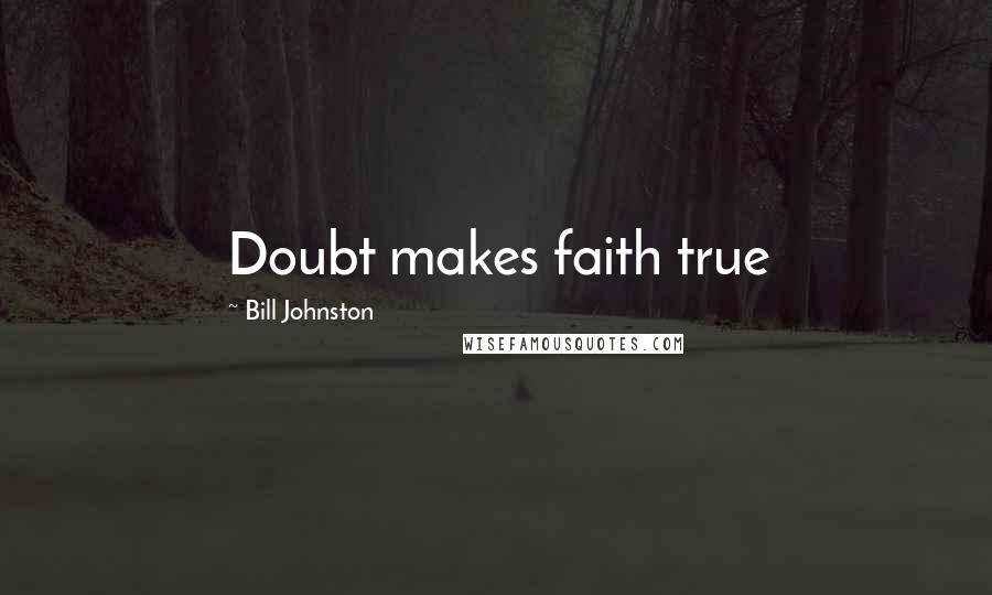 Bill Johnston Quotes: Doubt makes faith true