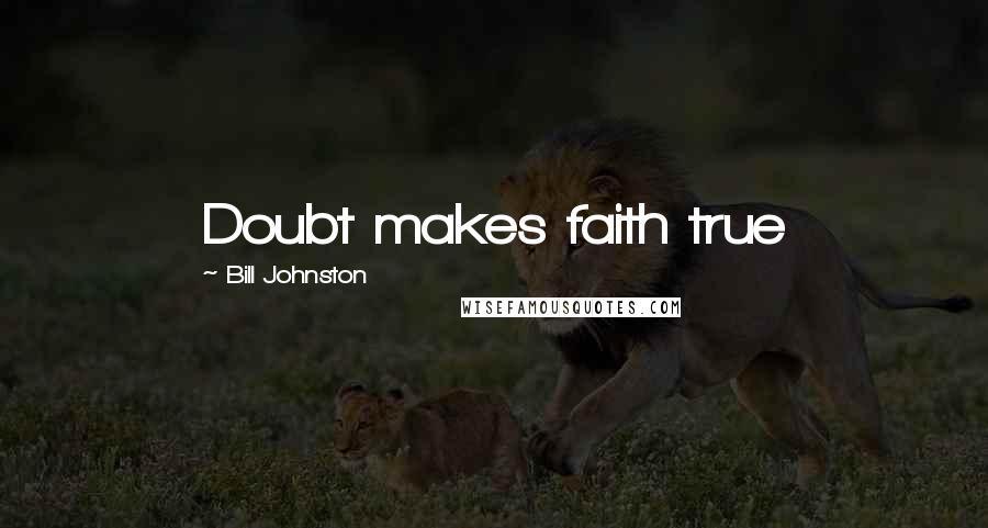 Bill Johnston Quotes: Doubt makes faith true