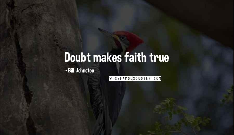 Bill Johnston Quotes: Doubt makes faith true