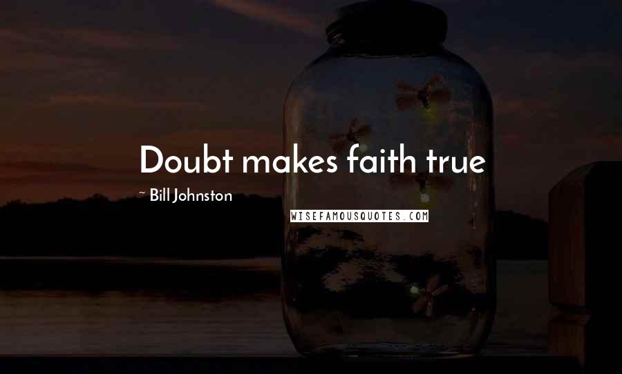 Bill Johnston Quotes: Doubt makes faith true