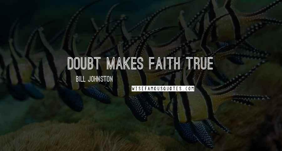 Bill Johnston Quotes: Doubt makes faith true