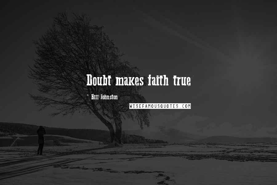 Bill Johnston Quotes: Doubt makes faith true