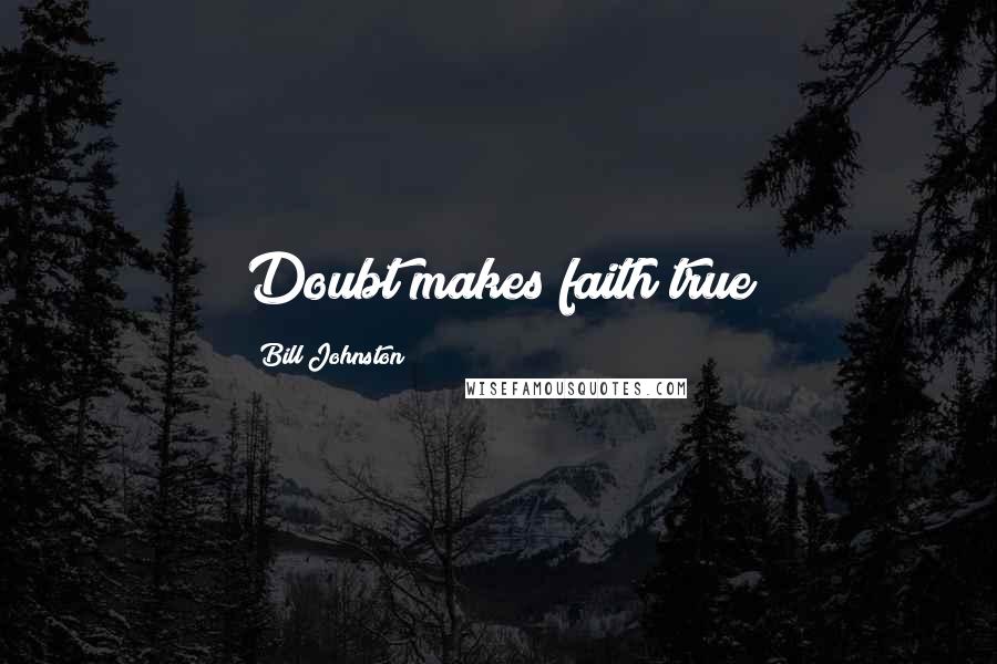 Bill Johnston Quotes: Doubt makes faith true