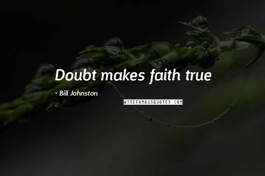 Bill Johnston Quotes: Doubt makes faith true