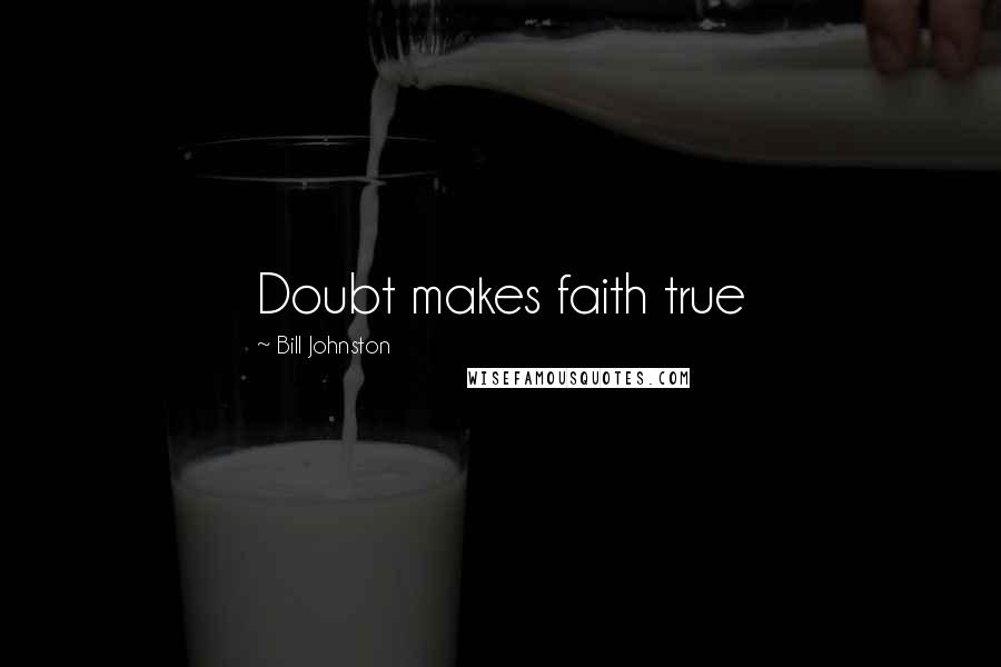 Bill Johnston Quotes: Doubt makes faith true