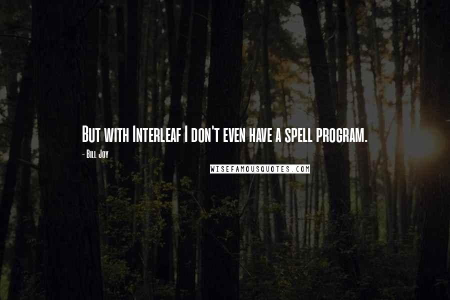 Bill Joy Quotes: But with Interleaf I don't even have a spell program.