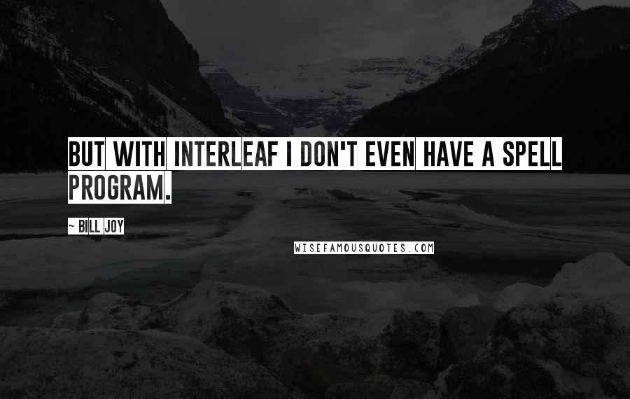 Bill Joy Quotes: But with Interleaf I don't even have a spell program.