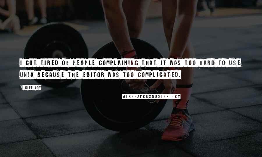 Bill Joy Quotes: I got tired of people complaining that it was too hard to use UNIX because the editor was too complicated.