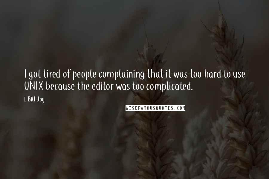 Bill Joy Quotes: I got tired of people complaining that it was too hard to use UNIX because the editor was too complicated.