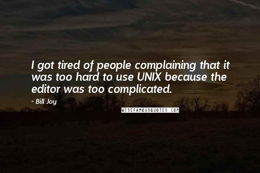 Bill Joy Quotes: I got tired of people complaining that it was too hard to use UNIX because the editor was too complicated.