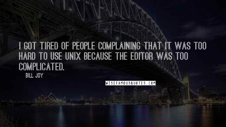 Bill Joy Quotes: I got tired of people complaining that it was too hard to use UNIX because the editor was too complicated.