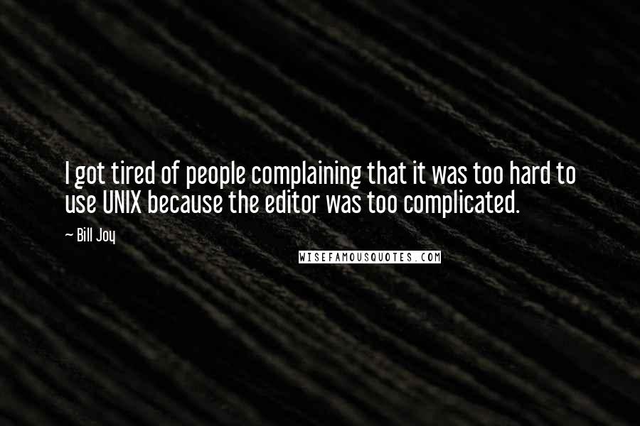Bill Joy Quotes: I got tired of people complaining that it was too hard to use UNIX because the editor was too complicated.