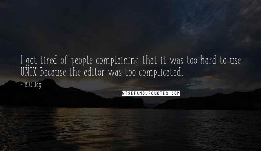 Bill Joy Quotes: I got tired of people complaining that it was too hard to use UNIX because the editor was too complicated.