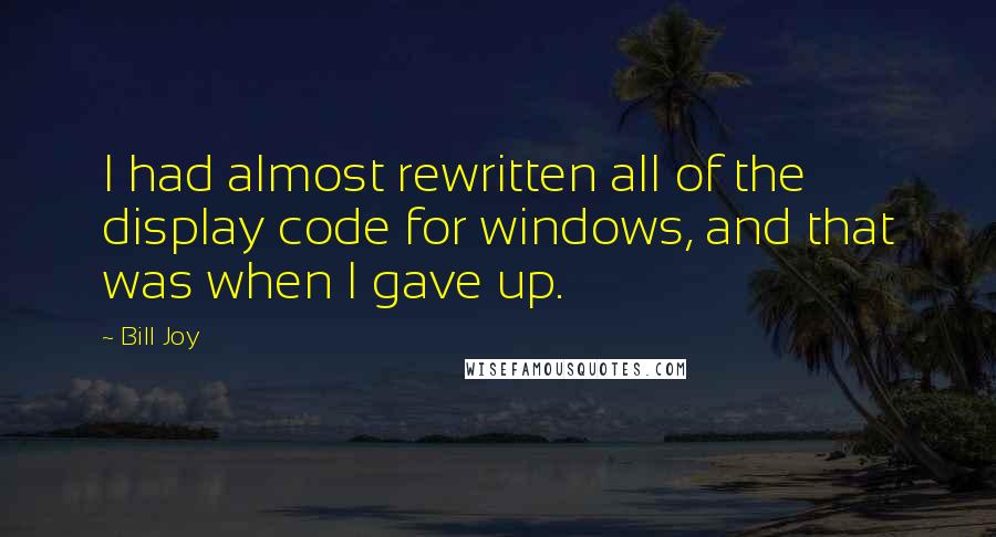 Bill Joy Quotes: I had almost rewritten all of the display code for windows, and that was when I gave up.