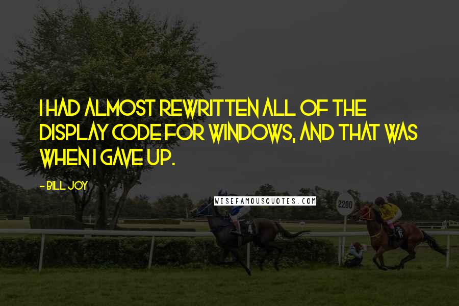 Bill Joy Quotes: I had almost rewritten all of the display code for windows, and that was when I gave up.