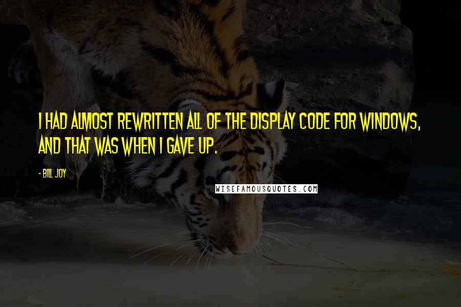 Bill Joy Quotes: I had almost rewritten all of the display code for windows, and that was when I gave up.