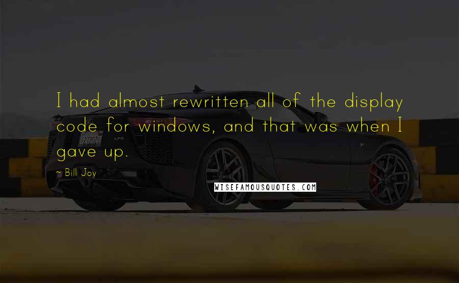 Bill Joy Quotes: I had almost rewritten all of the display code for windows, and that was when I gave up.