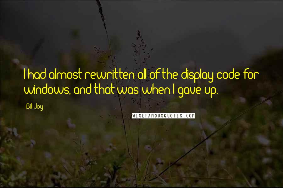 Bill Joy Quotes: I had almost rewritten all of the display code for windows, and that was when I gave up.