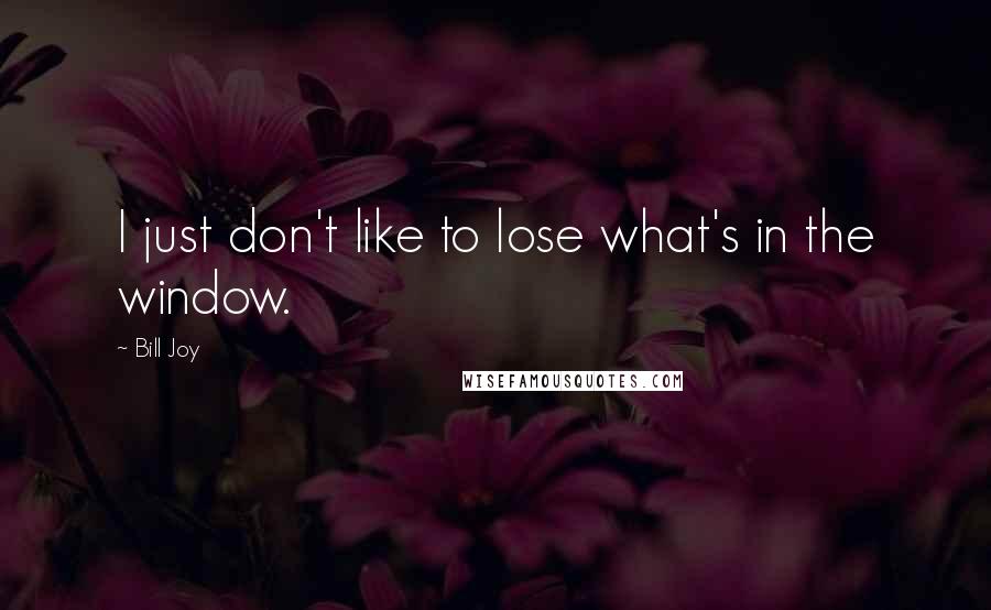 Bill Joy Quotes: I just don't like to lose what's in the window.