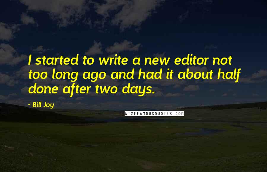 Bill Joy Quotes: I started to write a new editor not too long ago and had it about half done after two days.