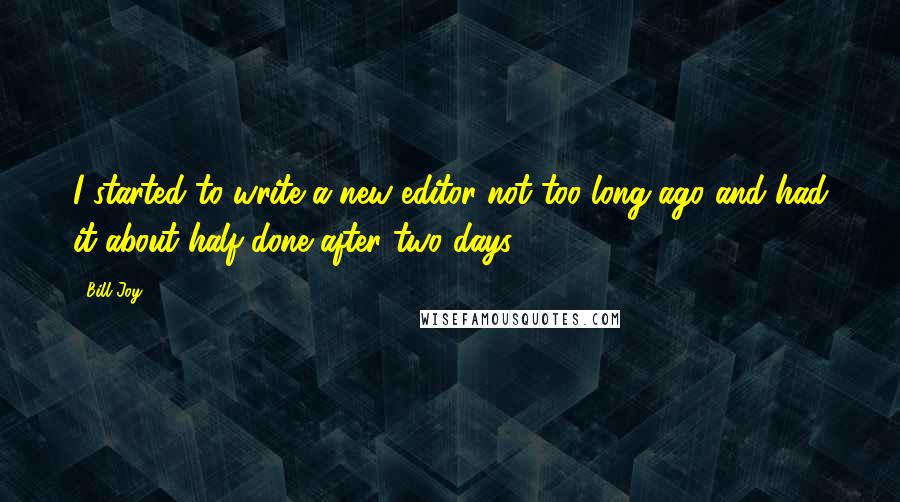 Bill Joy Quotes: I started to write a new editor not too long ago and had it about half done after two days.