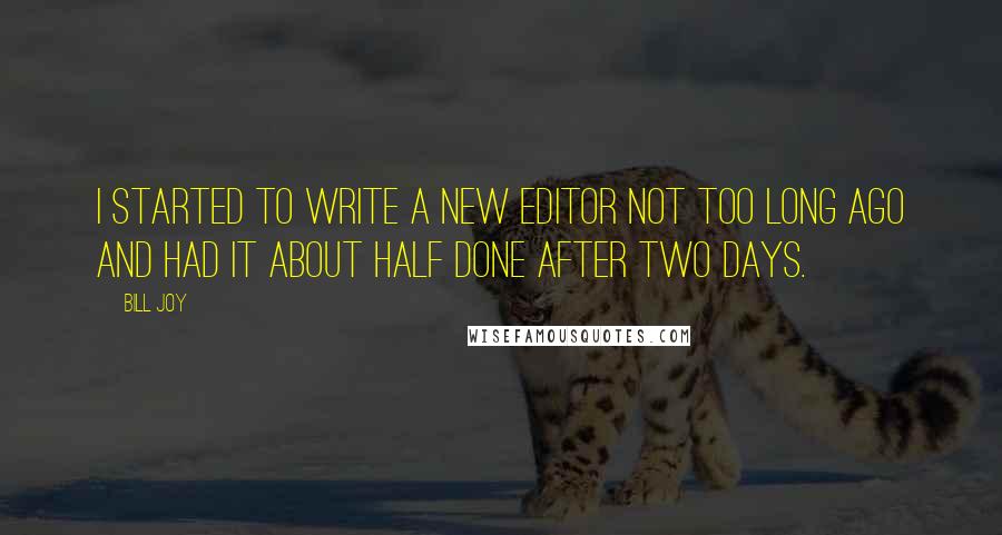 Bill Joy Quotes: I started to write a new editor not too long ago and had it about half done after two days.