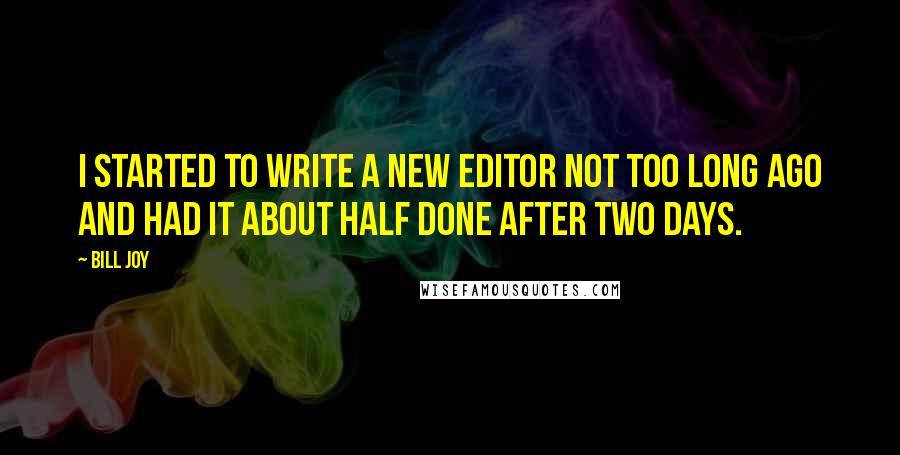 Bill Joy Quotes: I started to write a new editor not too long ago and had it about half done after two days.