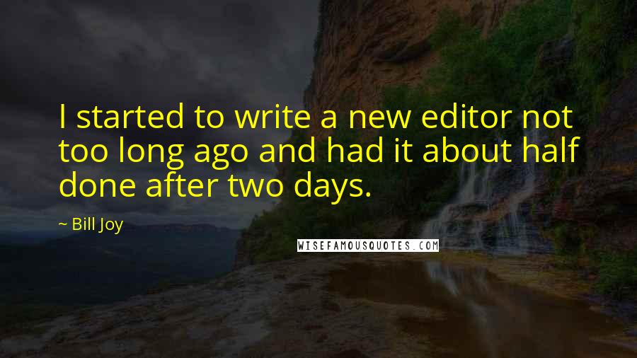 Bill Joy Quotes: I started to write a new editor not too long ago and had it about half done after two days.