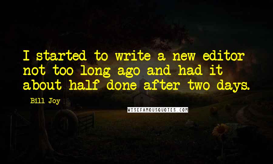 Bill Joy Quotes: I started to write a new editor not too long ago and had it about half done after two days.