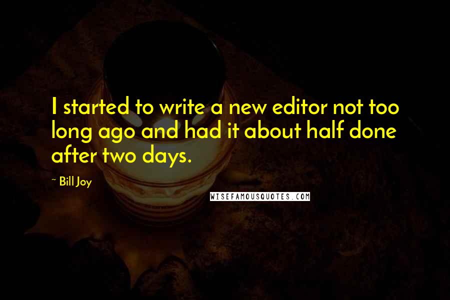 Bill Joy Quotes: I started to write a new editor not too long ago and had it about half done after two days.