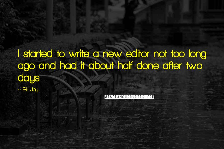 Bill Joy Quotes: I started to write a new editor not too long ago and had it about half done after two days.