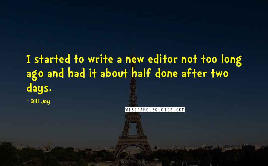 Bill Joy Quotes: I started to write a new editor not too long ago and had it about half done after two days.