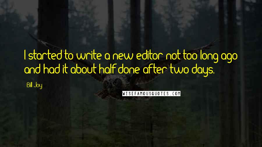 Bill Joy Quotes: I started to write a new editor not too long ago and had it about half done after two days.