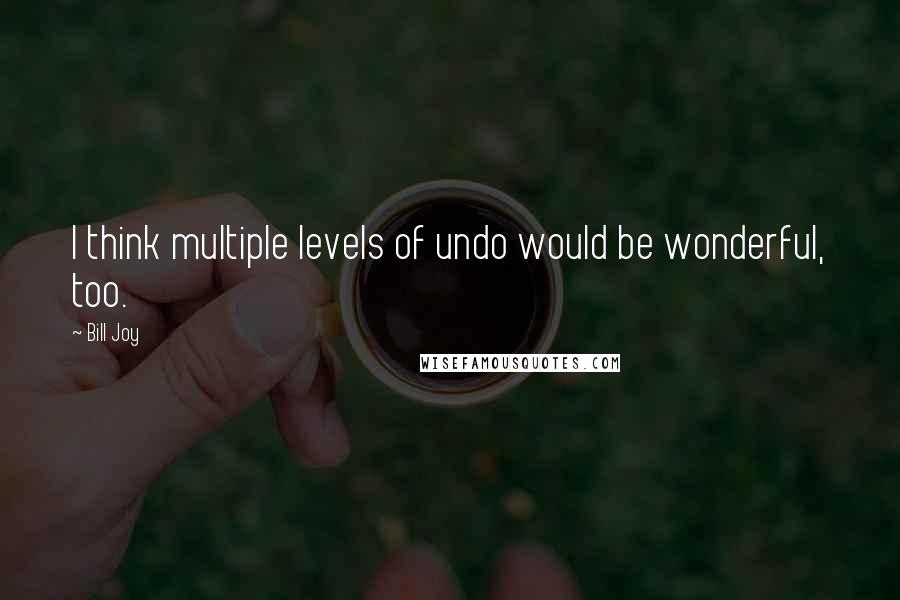 Bill Joy Quotes: I think multiple levels of undo would be wonderful, too.