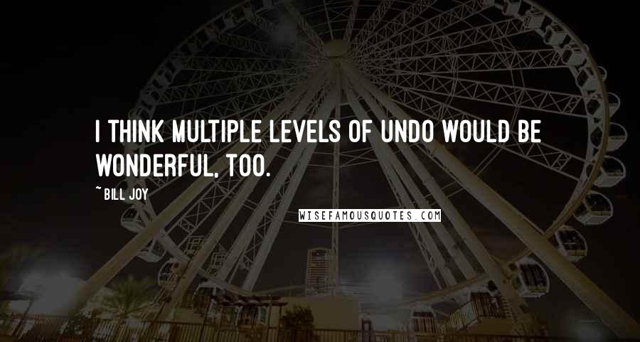 Bill Joy Quotes: I think multiple levels of undo would be wonderful, too.