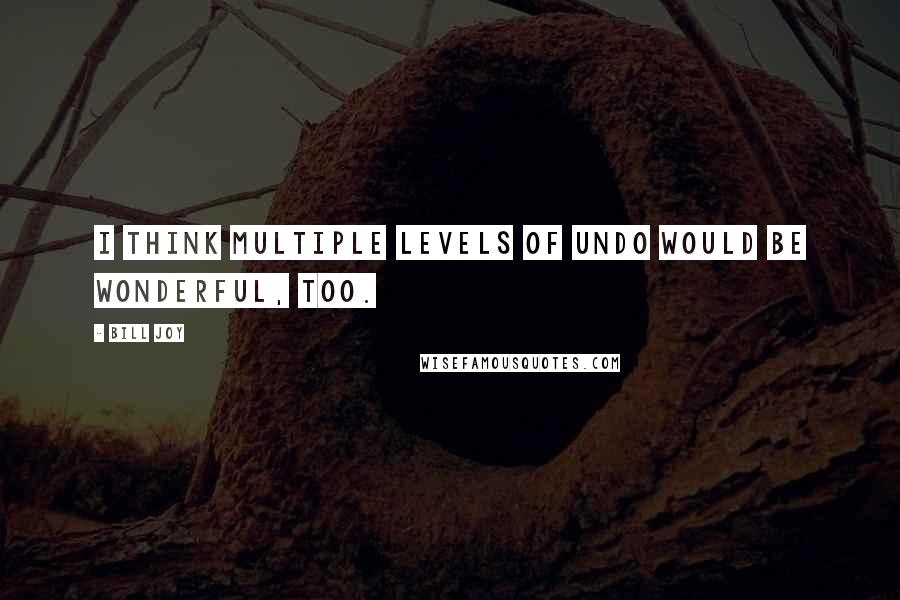 Bill Joy Quotes: I think multiple levels of undo would be wonderful, too.