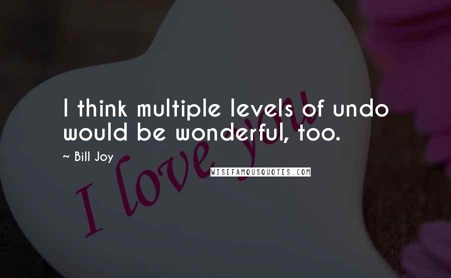 Bill Joy Quotes: I think multiple levels of undo would be wonderful, too.
