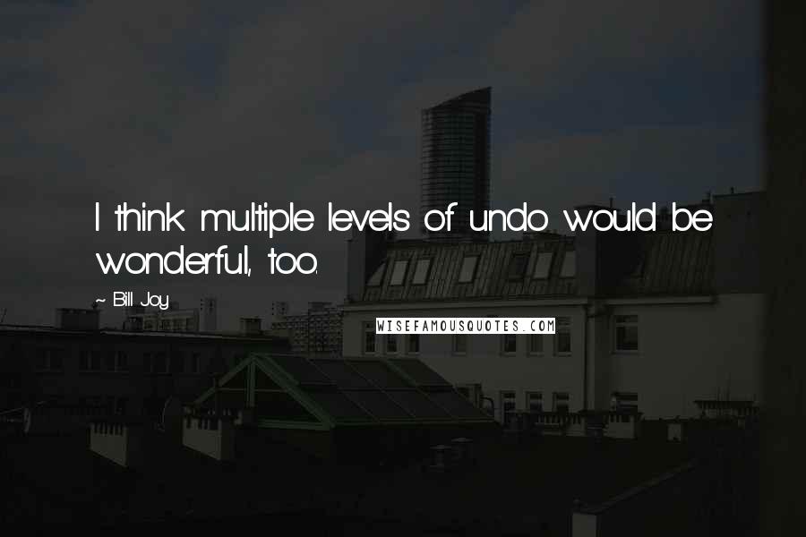 Bill Joy Quotes: I think multiple levels of undo would be wonderful, too.