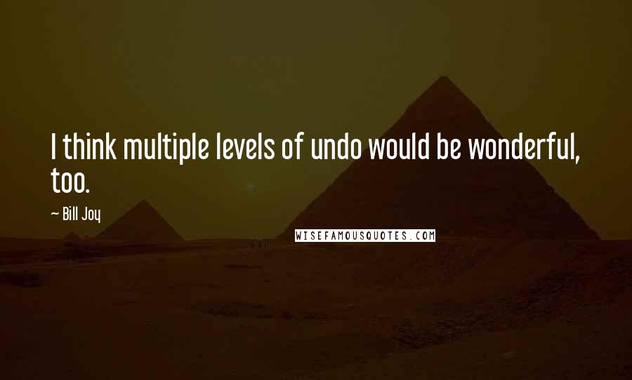 Bill Joy Quotes: I think multiple levels of undo would be wonderful, too.