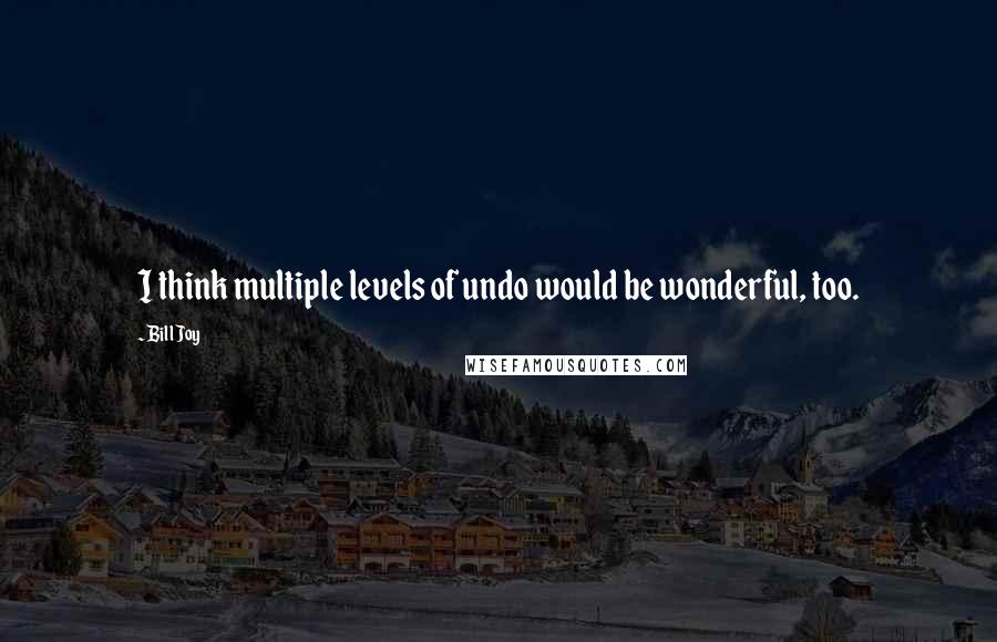 Bill Joy Quotes: I think multiple levels of undo would be wonderful, too.